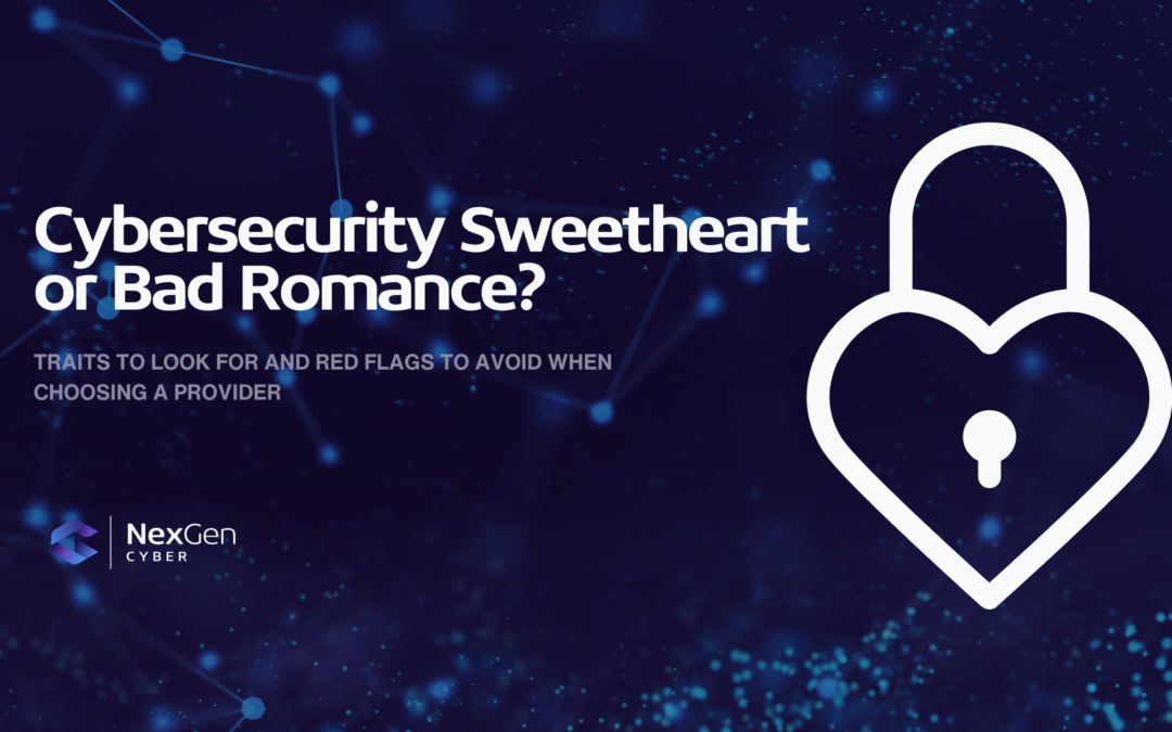 Cybersecurity Sweetheart or Bad Romance? Traits to Look For and Red Flags to Avoid When Choosing a Provider